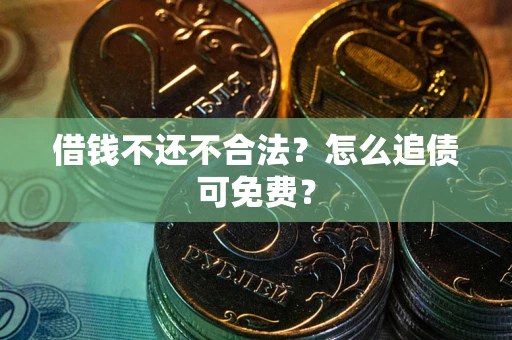 济南借钱不还不合法？怎么追债可免费？