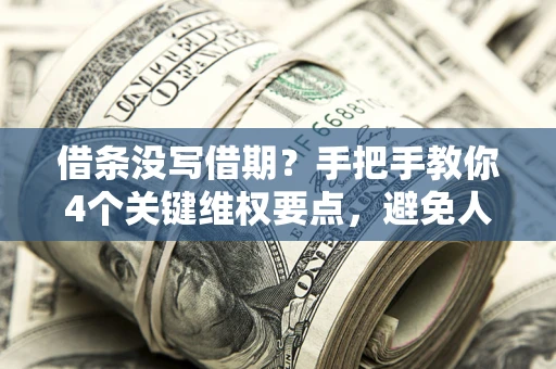 济南借条没写借期？手把手教你4个关键维权要点，避免人财两空