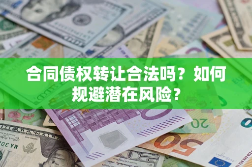 济南合同债权转让合法吗？如何规避潜在风险？