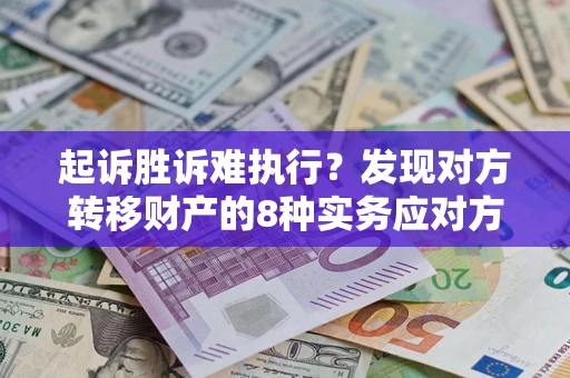 济南起诉胜诉难执行？发现对方转移财产的8种实务应对方案