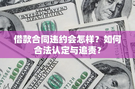 济南借款合同违约会怎样？如何合法认定与追责？