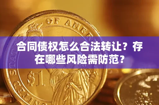 济南合同债权怎么合法转让？存在哪些风险需防范？