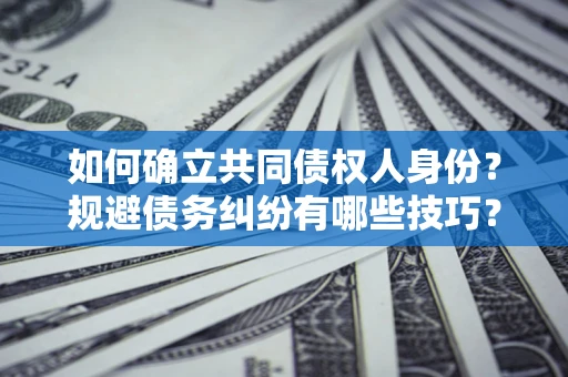 济南如何确立共同债权人身份？规避债务纠纷有哪些技巧？