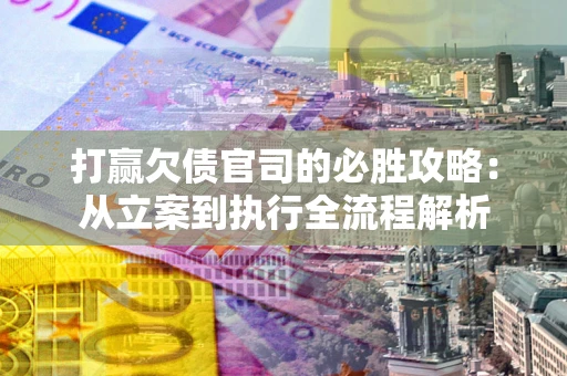 济南打赢欠债官司的必胜攻略：从立案到执行全流程解析