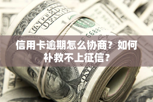 济南信用卡逾期怎么协商？如何补救不上征信？