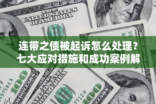 济南连带之债被起诉怎么处理？七大应对措施和成功案例解析
