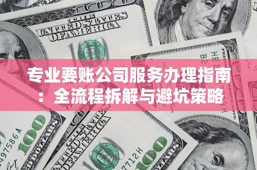 济南专业要账公司服务办理指南：全流程拆解与避坑策略