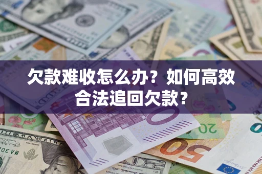 济南欠款难收怎么办？如何高效合法追回欠款？