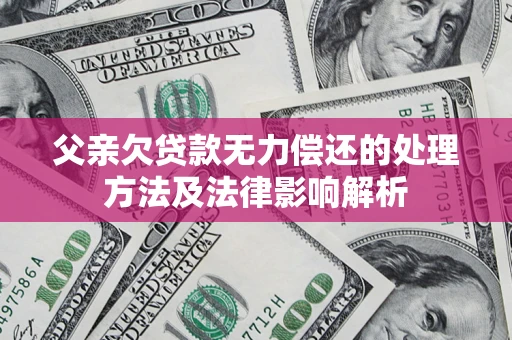 济南父亲欠贷款无力偿还的处理方法及法律影响解析