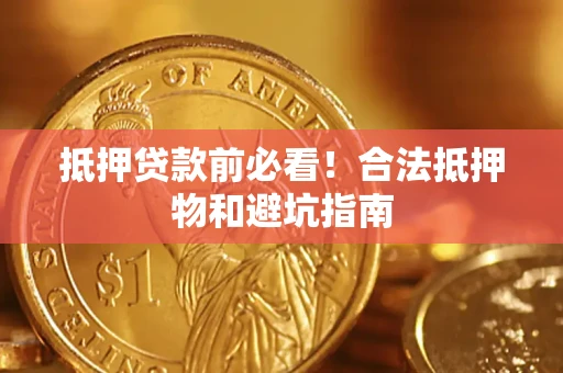 济南抵押贷款前必看！合法抵押物和避坑指南