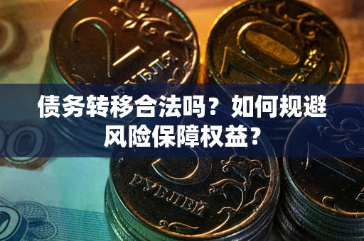 济南债务转移合法吗？如何规避风险保障权益？