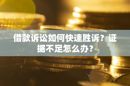 济南借款诉讼如何快速胜诉？证据不足怎么办？