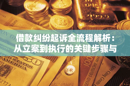济南借款纠纷起诉全流程解析：从立案到执行的关键步骤与防败诉指南