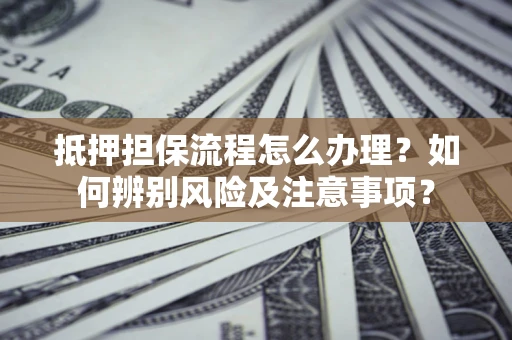 济南抵押担保流程怎么办理？如何辨别风险及注意事项？