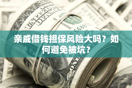 济南亲戚借钱担保风险大吗？如何避免被坑？