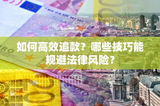 济南如何高效追款？哪些技巧能规避法律风险？