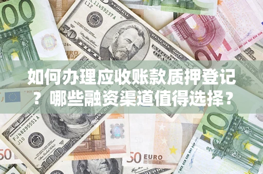 济南如何办理应收账款质押登记？哪些融资渠道值得选择？