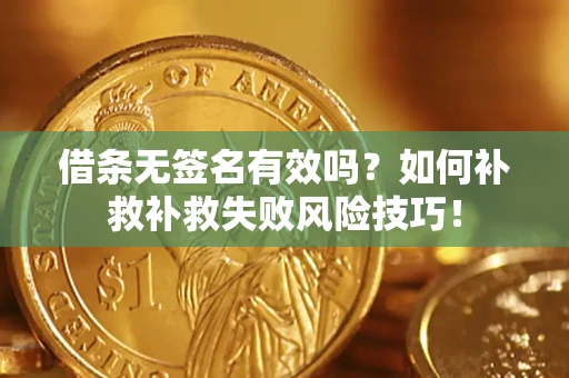 济南借条无签名有效吗？如何补救补救失败风险技巧！