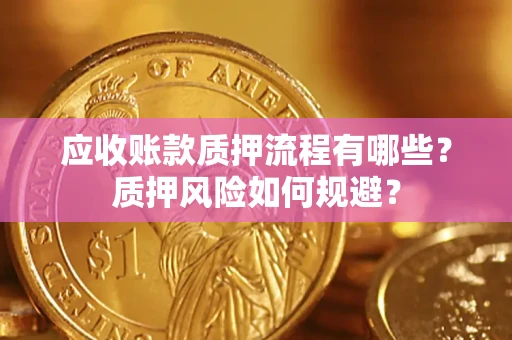 济南应收账款质押流程有哪些？质押风险如何规避？