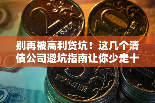 济南别再被高利贷坑！这几个清债公司避坑指南让你少走十年弯路