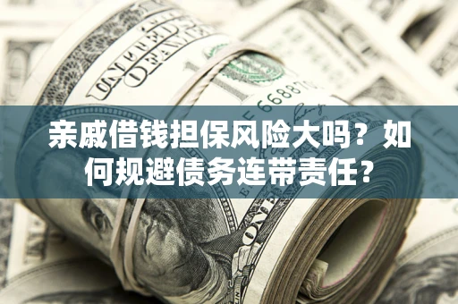 济南亲戚借钱担保风险大吗？如何规避债务连带责任？