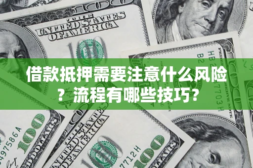 济南借款抵押需要注意什么风险？流程有哪些技巧？