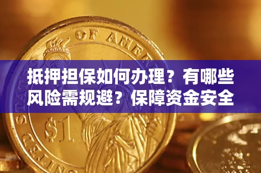 济南抵押担保如何办理？有哪些风险需规避？保障资金安全