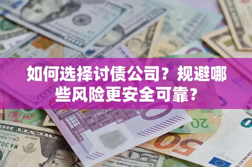 济南如何选择讨债公司？规避哪些风险更安全可靠？