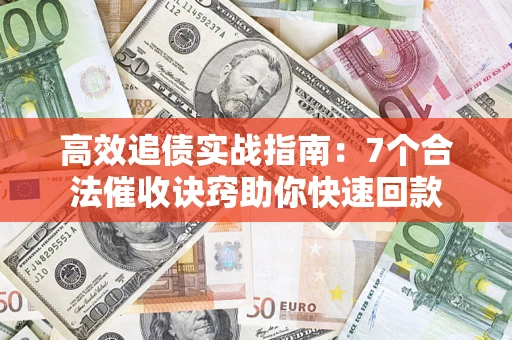 济南高效追债实战指南：7个合法催收诀窍助你快速回款