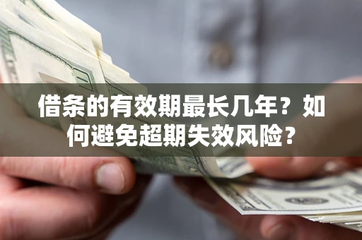 济南借条的有效期最长几年？如何避免超期失效风险？