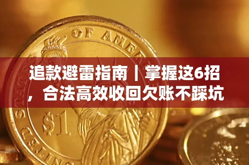 济南追款避雷指南｜掌握这6招，合法高效收回欠账不踩坑