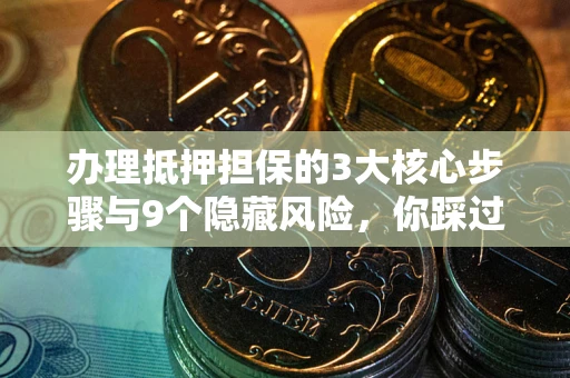 济南办理抵押担保的3大核心步骤与9个隐藏风险，你踩过哪个坑？