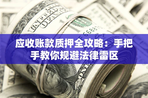 济南应收账款质押全攻略：手把手教你规避法律雷区