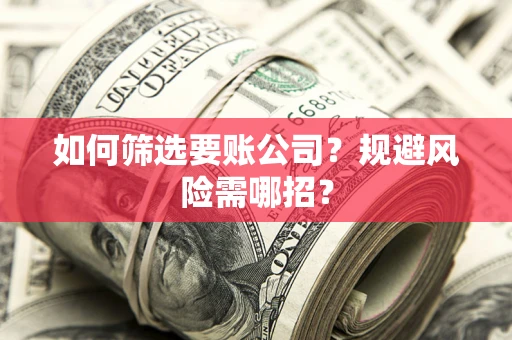 济南如何筛选要账公司？规避风险需哪招？