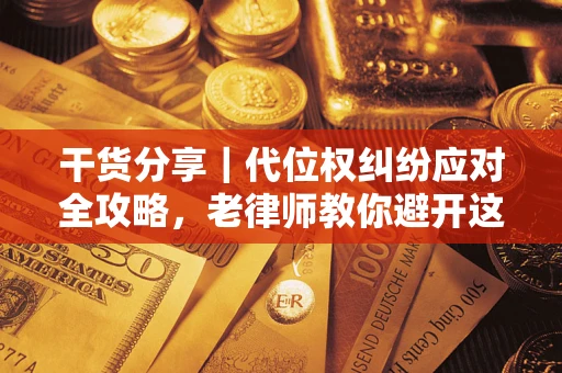 济南干货分享｜代位权纠纷应对全攻略，老律师教你避开这5大雷区