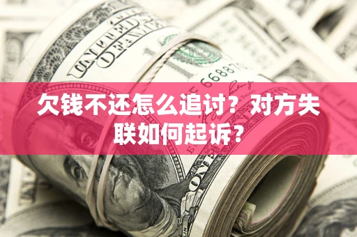 济南欠钱不还怎么追讨？对方失联如何起诉？