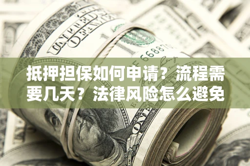 济南抵押担保如何申请？流程需要几天？法律风险怎么避免？避坑指南