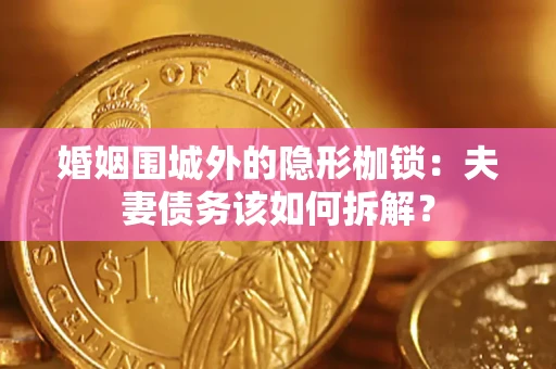 济南婚姻围城外的隐形枷锁：夫妻债务该如何拆解？