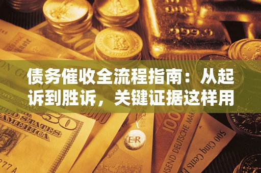 济南债务催收全流程指南：从起诉到胜诉，关键证据这样用