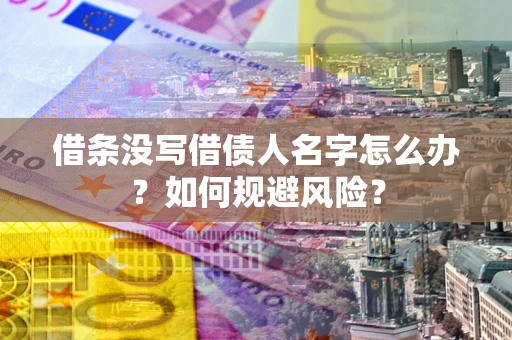 济南借条没写借债人名字怎么办？如何规避风险？