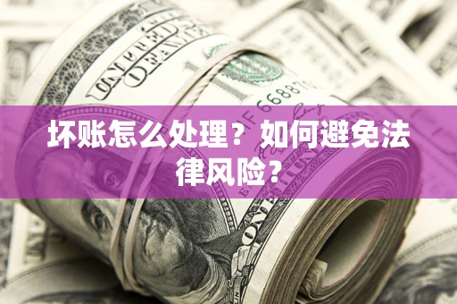 济南坏账怎么处理？如何避免法律风险？