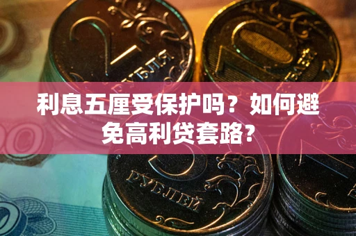 济南利息五厘受保护吗？如何避免高利贷套路？