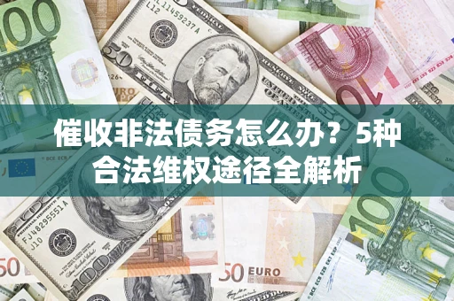 济南催收非法债务怎么办？5种合法维权途径全解析