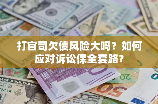 济南打官司欠债风险大吗？如何应对诉讼保全套路？