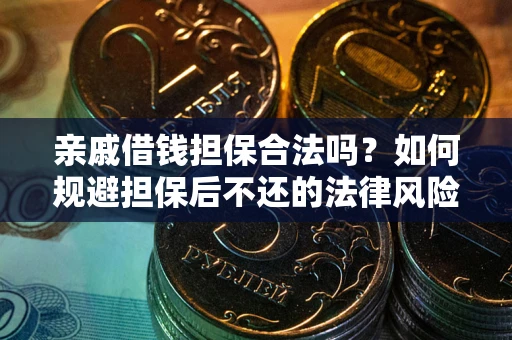 济南亲戚借钱担保合法吗？如何规避担保后不还的法律风险？