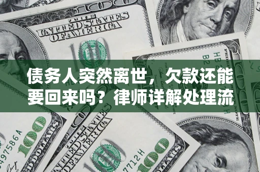 济南债务人突然离世，欠款还能要回来吗？律师详解处理流程