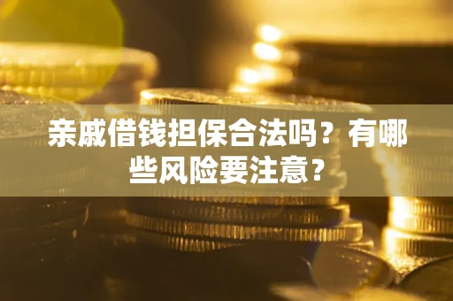 济南亲戚借钱担保合法吗？有哪些风险要注意？