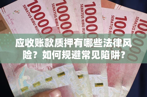 济南应收账款质押有哪些法律风险？如何规避常见陷阱？