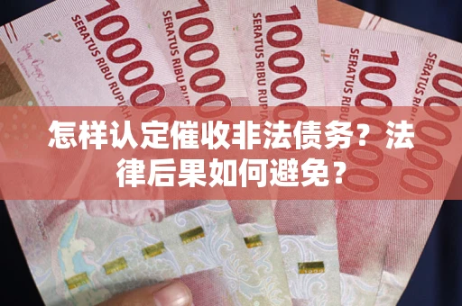 济南怎样认定催收非法债务？法律后果如何避免？