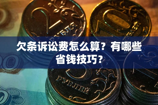 济南欠条诉讼费怎么算？有哪些省钱技巧？